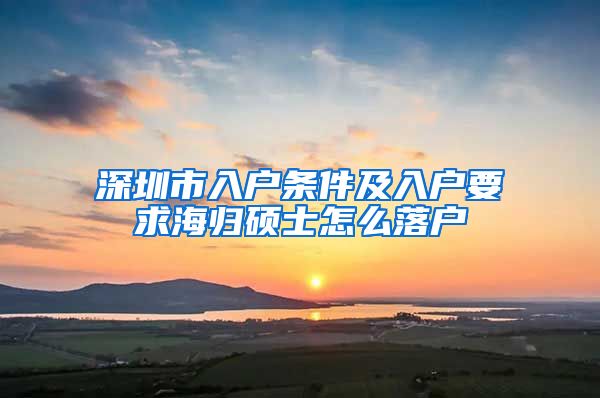 深圳市入户条件及入户要求海归硕士怎么落户