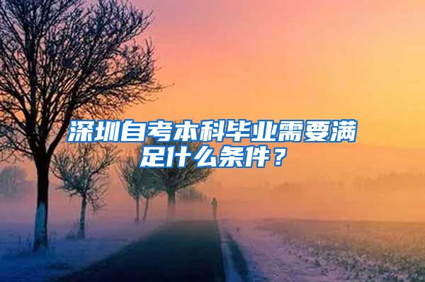 深圳自考本科毕业需要满足什么条件？