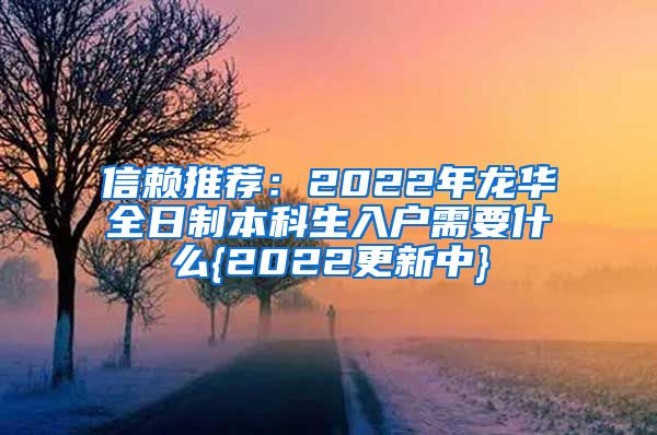 信赖推荐：2022年龙华全日制本科生入户需要什么{2022更新中}