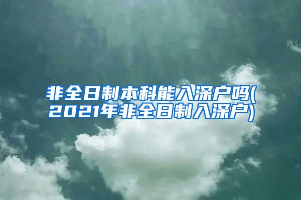 非全日制本科能入深户吗(2021年非全日制入深户)