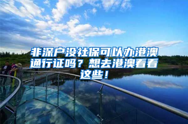 非深户没社保可以办港澳通行证吗？想去港澳看看这些！