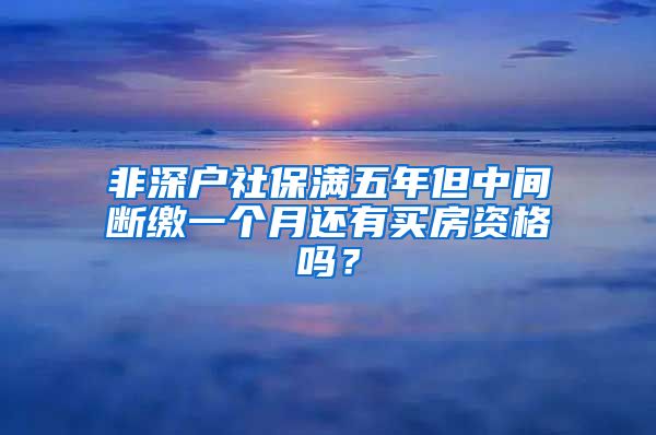 非深户社保满五年但中间断缴一个月还有买房资格吗？