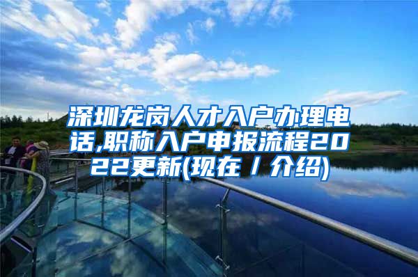 深圳龙岗人才入户办理电话,职称入户申报流程2022更新(现在／介绍)