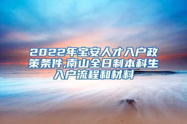 2022年宝安人才入户政策条件,南山全日制本科生入户流程和材料