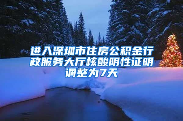 进入深圳市住房公积金行政服务大厅核酸阴性证明调整为7天