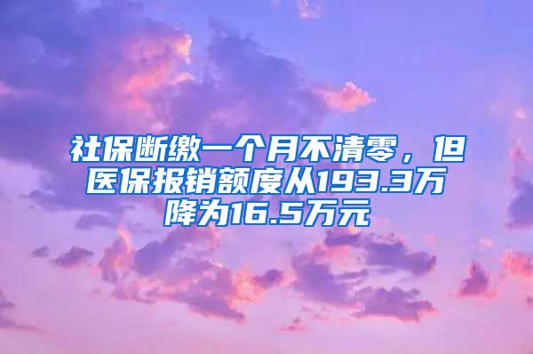 社保断缴一个月不清零，但医保报销额度从193.3万降为16.5万元