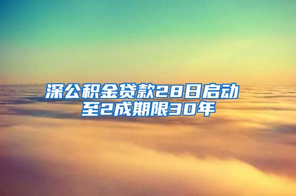 深公积金贷款28日启动 至2成期限30年