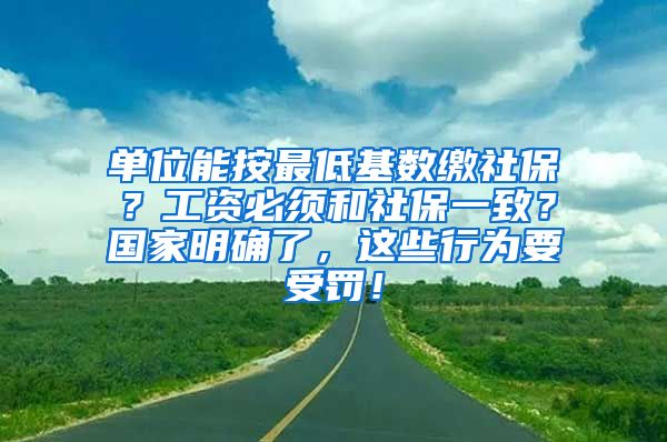 单位能按最低基数缴社保？工资必须和社保一致？国家明确了，这些行为要受罚！