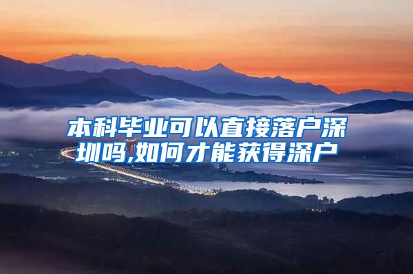 本科毕业可以直接落户深圳吗,如何才能获得深户