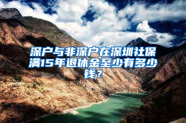 深户与非深户在深圳社保满15年退休金至少有多少钱？