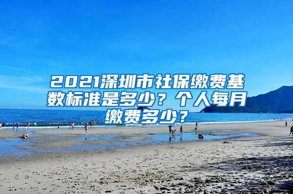 2021深圳市社保缴费基数标准是多少？个人每月缴费多少？