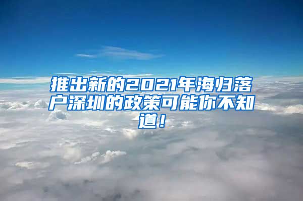 推出新的2021年海归落户深圳的政策可能你不知道！