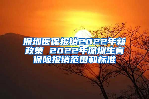 深圳医保报销2022年新政策 2022年深圳生育保险报销范围和标准