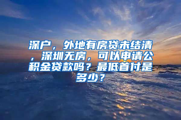 深户，外地有房贷未结清，深圳无房，可以申请公积金贷款吗？最低首付是多少？