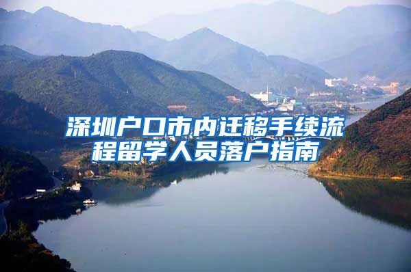 深圳户口市内迁移手续流程留学人员落户指南