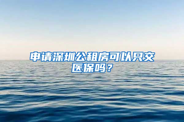 申请深圳公租房可以只交医保吗？