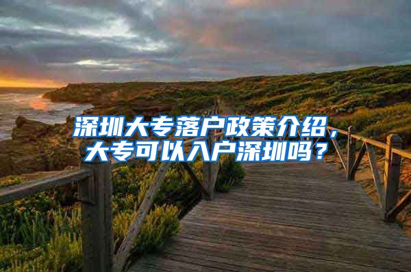 深圳大专落户政策介绍，大专可以入户深圳吗？