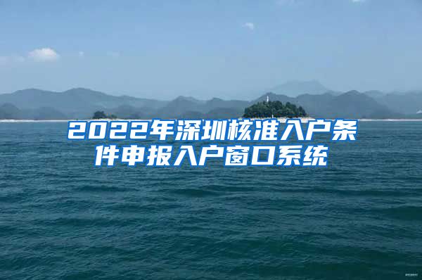 2022年深圳核准入户条件申报入户窗口系统