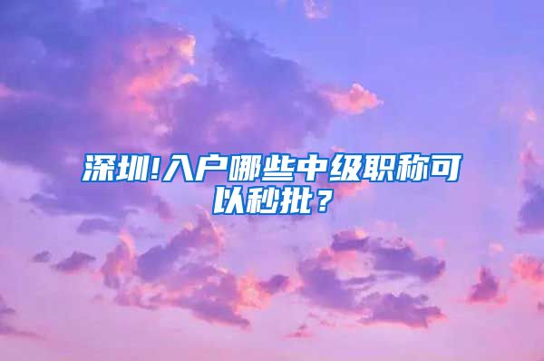 深圳!入户哪些中级职称可以秒批？