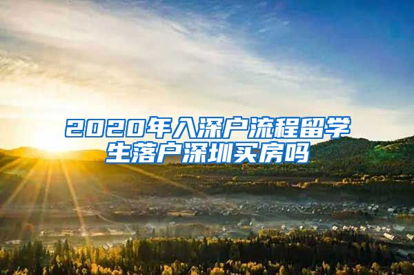 2020年入深户流程留学生落户深圳买房吗