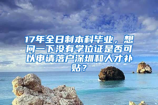 17年全日制本科毕业，想问一下没有学位证是否可以申请落户深圳和人才补贴？