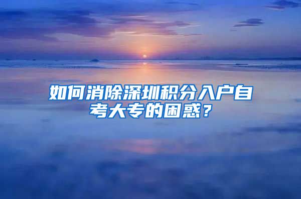 如何消除深圳积分入户自考大专的困惑？