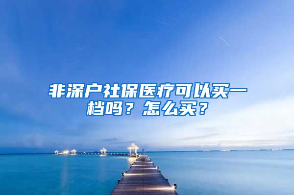 非深户社保医疗可以买一档吗？怎么买？