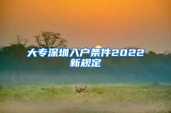 大专深圳入户条件2022新规定