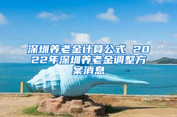 深圳养老金计算公式 2022年深圳养老金调整方案消息