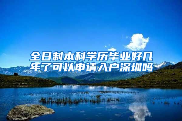 全日制本科学历毕业好几年了可以申请入户深圳吗