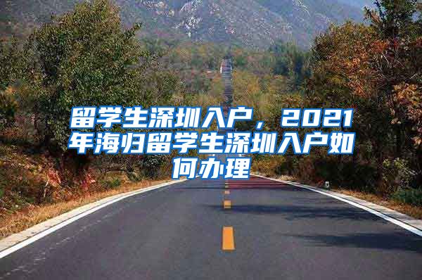 留学生深圳入户，2021年海归留学生深圳入户如何办理