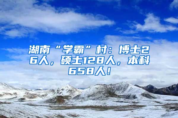 湖南“学霸”村：博士26人，硕士128人，本科658人！