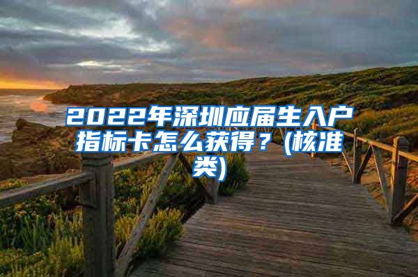 2022年深圳应届生入户指标卡怎么获得？(核准类)