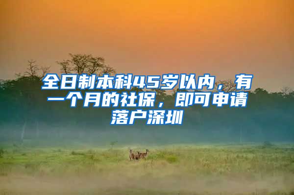 全日制本科45岁以内，有一个月的社保，即可申请落户深圳