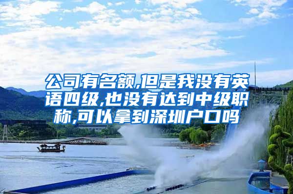 公司有名额,但是我没有英语四级,也没有达到中级职称,可以拿到深圳户口吗