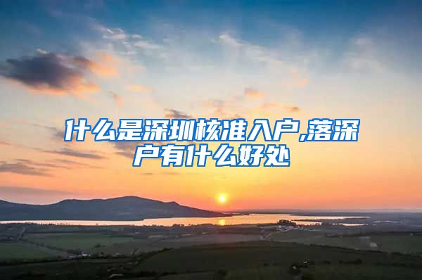 什么是深圳核准入户,落深户有什么好处