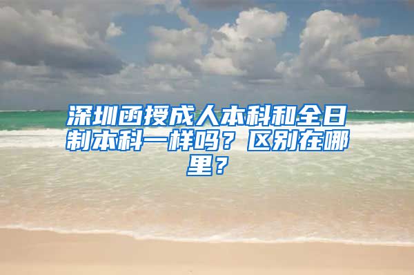 深圳函授成人本科和全日制本科一样吗？区别在哪里？