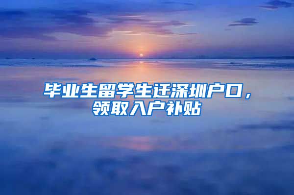 毕业生留学生迁深圳户口，领取入户补贴