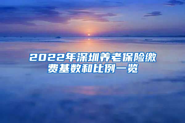 2022年深圳养老保险缴费基数和比例一览