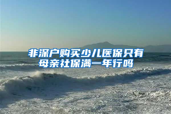 非深户购买少儿医保只有母亲社保满一年行吗