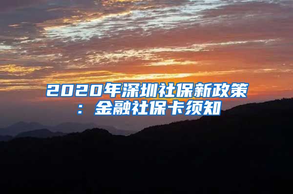 2020年深圳社保新政策：金融社保卡须知