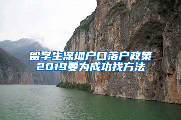 留学生深圳户口落户政策2019要为成功找方法