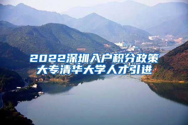 2022深圳入户积分政策大专清华大学人才引进