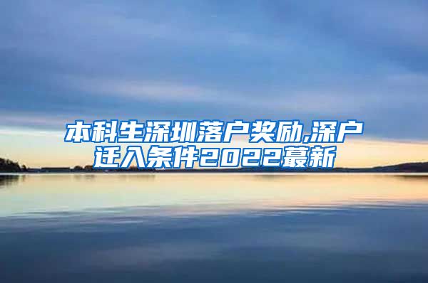 本科生深圳落户奖励,深户迁入条件2022蕞新