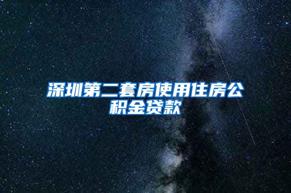 深圳第二套房使用住房公积金贷款