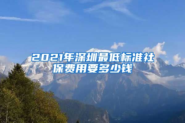 2021年深圳最低标准社保费用要多少钱