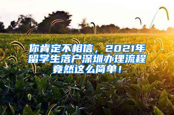 你肯定不相信，2021年留学生落户深圳办理流程竟然这么简单！