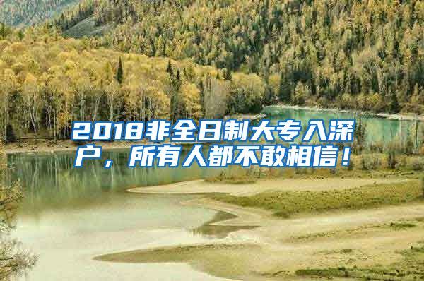 2018非全日制大专入深户，所有人都不敢相信！