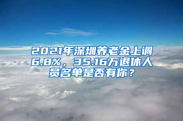 2021年深圳养老金上调6.8%，35.16万退休人员名单是否有你？