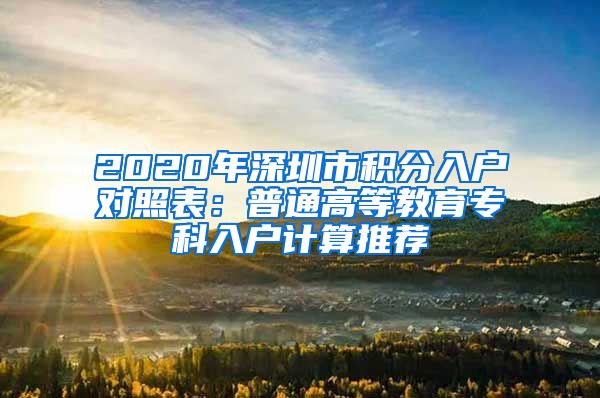 2020年深圳市积分入户对照表：普通高等教育专科入户计算推荐